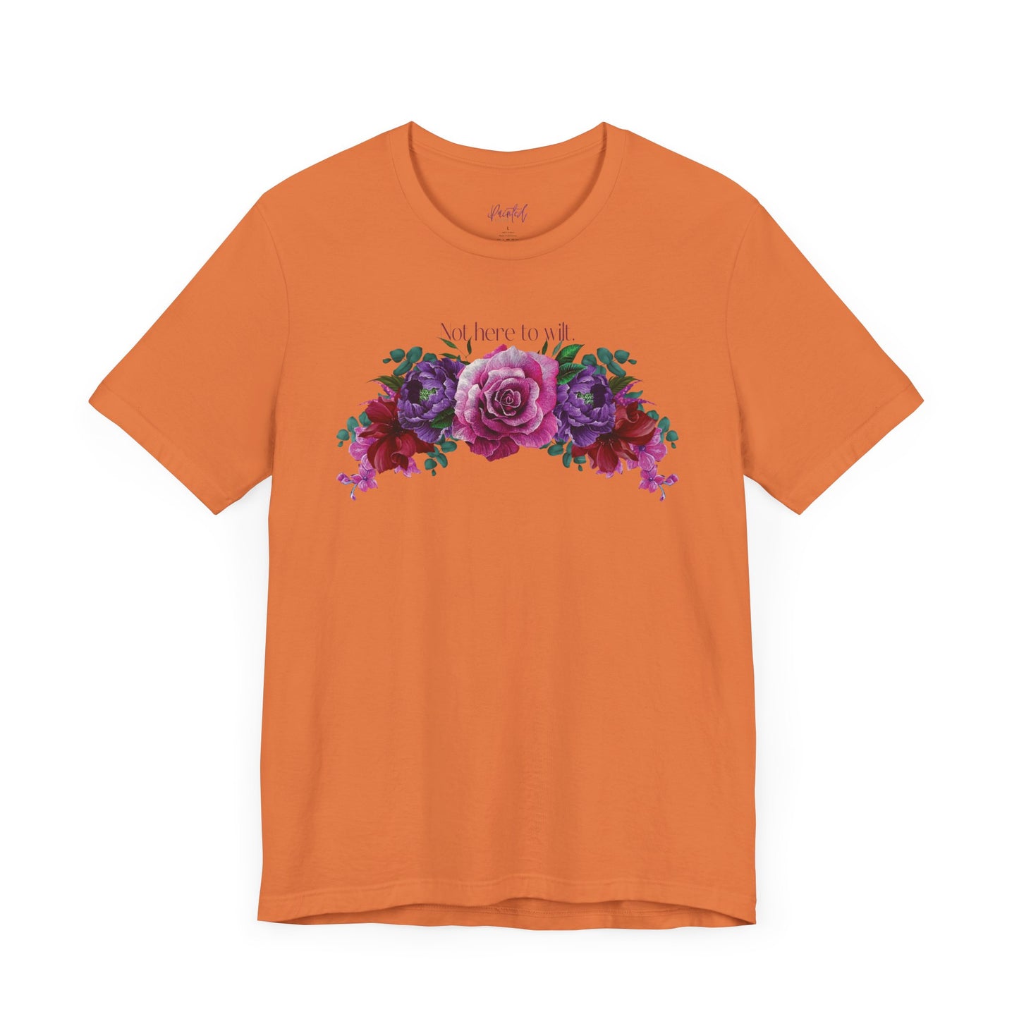 Floral Tee - 'Not Here to Wilt' Tshirt