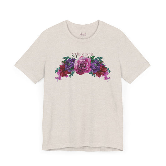 Floral Tee - 'Not Here to Wilt' Tshirt