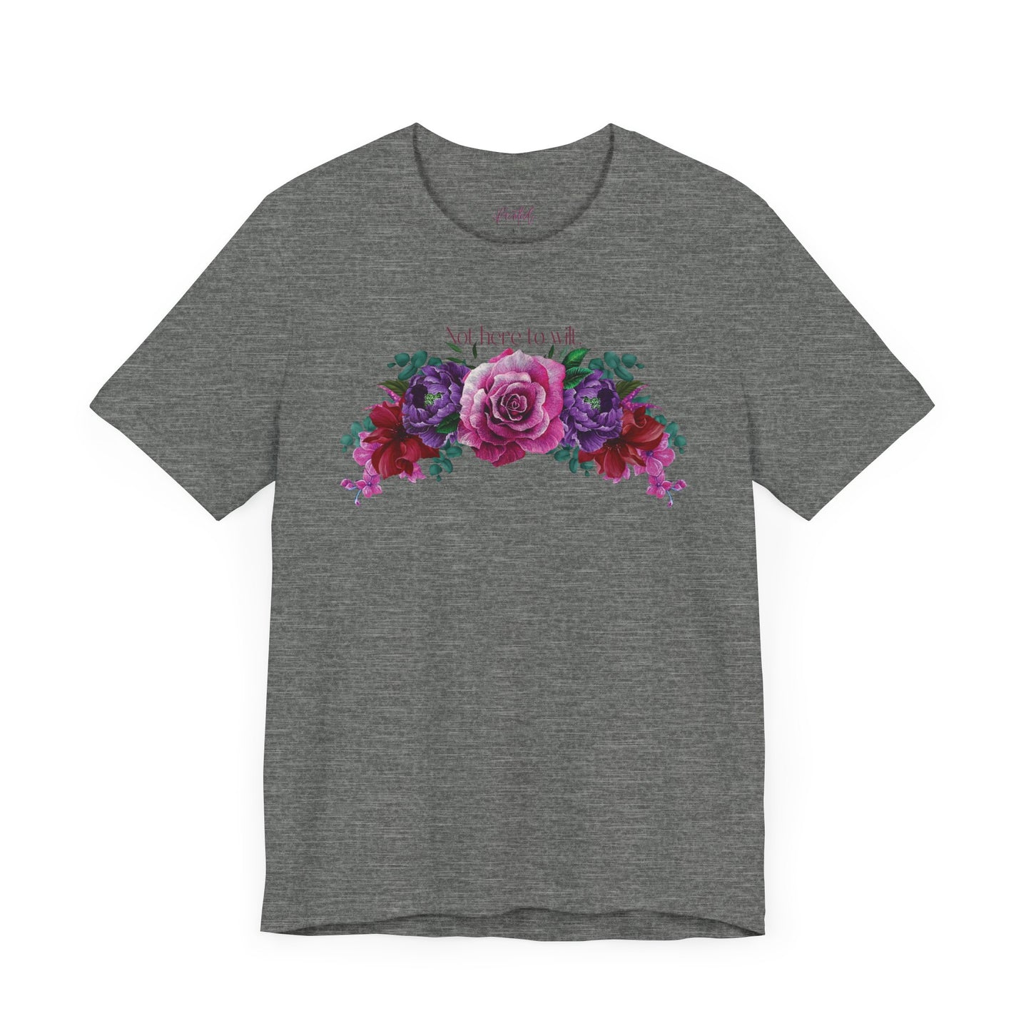 Floral Tee - 'Not Here to Wilt' Tshirt